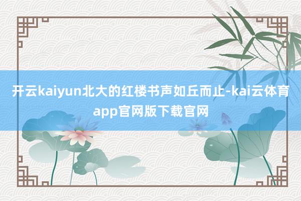 开云kaiyun北大的红楼书声如丘而止-kai云体育app官网版下载官网