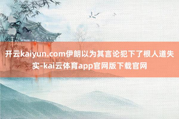 开云kaiyun.com伊朗以为其言论犯下了根人道失实-kai云体育app官网版下载官网