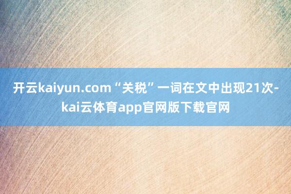 开云kaiyun.com“关税”一词在文中出现21次-kai云体育app官网版下载官网