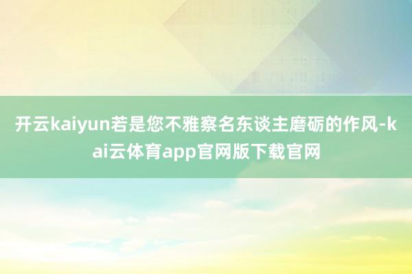 开云kaiyun若是您不雅察名东谈主磨砺的作风-kai云体育app官网版下载官网