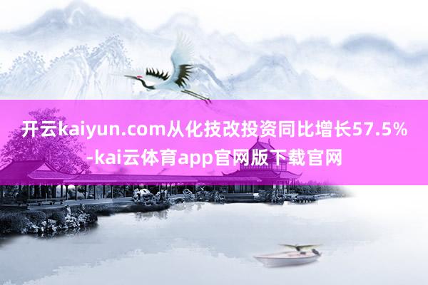开云kaiyun.com从化技改投资同比增长57.5%-kai云体育app官网版下载官网
