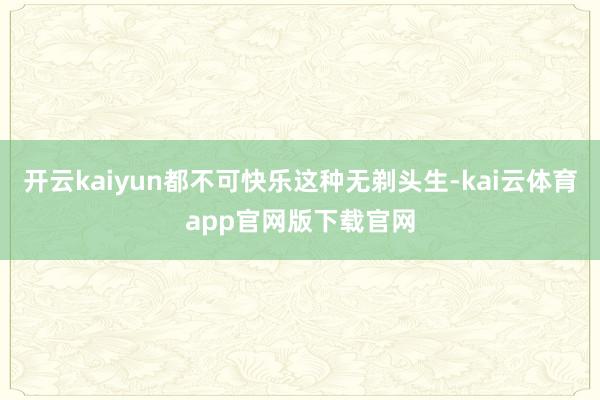 开云kaiyun都不可快乐这种无剃头生-kai云体育app官网版下载官网