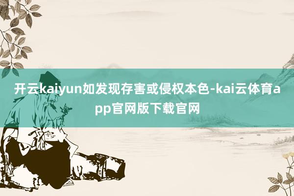 开云kaiyun如发现存害或侵权本色-kai云体育app官网版下载官网