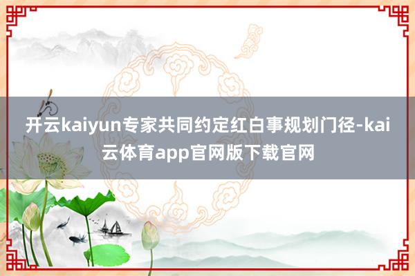 开云kaiyun专家共同约定红白事规划门径-kai云体育app官网版下载官网