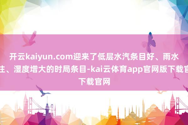 开云kaiyun.com迎来了低层水汽条目好、雨水往往、湿度增大的时局条目-kai云体育app官网版下载官网