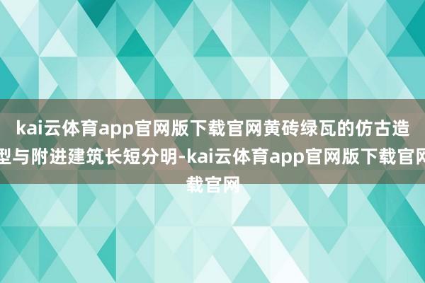 kai云体育app官网版下载官网黄砖绿瓦的仿古造型与附进建筑长短分明-kai云体育app官网版下载官网