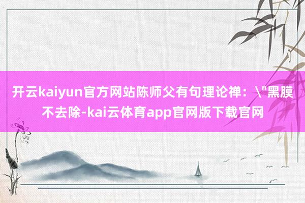 开云kaiyun官方网站陈师父有句理论禅：