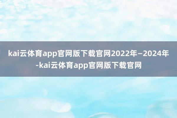 kai云体育app官网版下载官网2022年—2024年-kai云体育app官网版下载官网