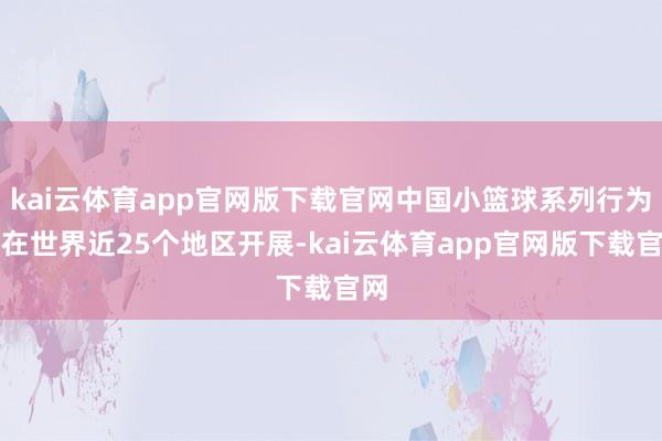 kai云体育app官网版下载官网中国小篮球系列行为已在世界近25个地区开展-kai云体育app官网版下载官网