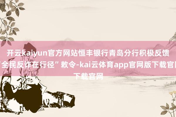 开云kaiyun官方网站恒丰银行青岛分行积极反馈“全民反诈在行径”敕令-kai云体育app官网版下载官网
