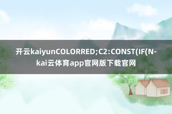 开云kaiyunCOLORRED;C2:CONST(IF(N-kai云体育app官网版下载官网