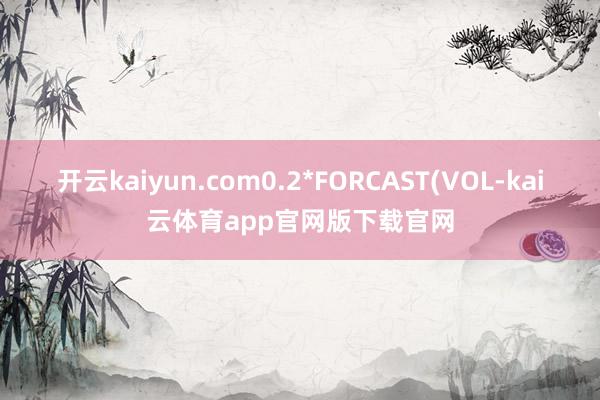 开云kaiyun.com0.2*FORCAST(VOL-kai云体育app官网版下载官网