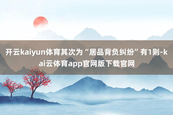 开云kaiyun体育其次为“居品背负纠纷”有1则-kai云体育app官网版下载官网