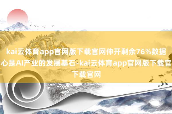 kai云体育app官网版下载官网伸开剩余76%数据中心是AI产业的发展基石-kai云体育app官网版下载官网