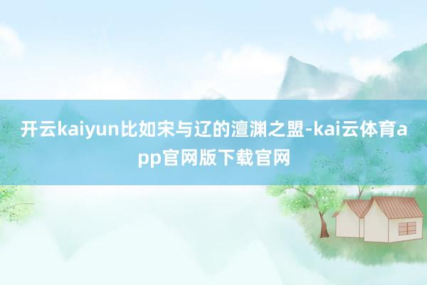 开云kaiyun比如宋与辽的澶渊之盟-kai云体育app官网版下载官网