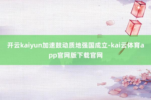 开云kaiyun加速鼓动质地强国成立-kai云体育app官网版下载官网