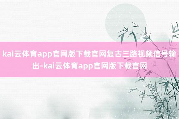kai云体育app官网版下载官网复古三路视频信号输出-kai云体育app官网版下载官网