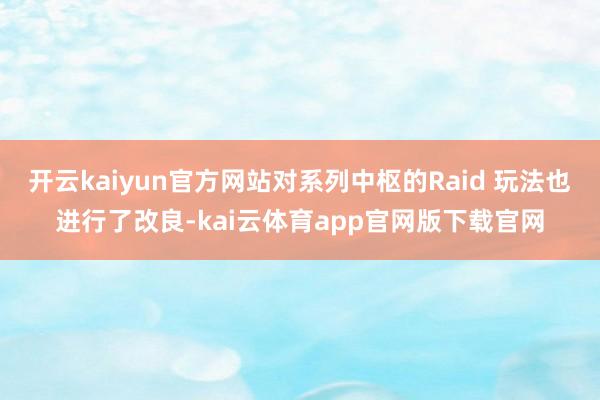 开云kaiyun官方网站对系列中枢的Raid 玩法也进行了改良-kai云体育app官网版下载官网