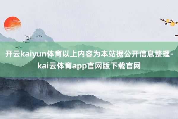 开云kaiyun体育以上内容为本站据公开信息整理-kai云体育app官网版下载官网