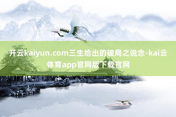 开云kaiyun.com三生给出的破局之说念-kai云体育app官网版下载官网