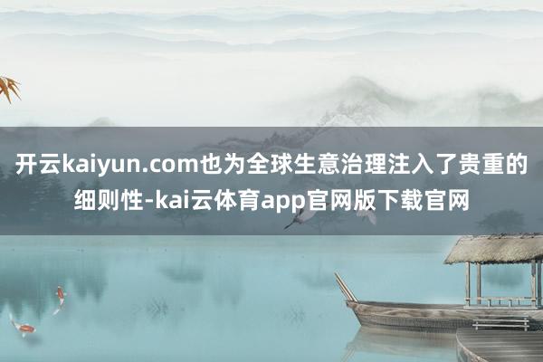 开云kaiyun.com也为全球生意治理注入了贵重的细则性-kai云体育app官网版下载官网