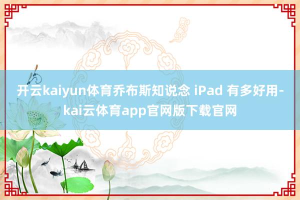开云kaiyun体育乔布斯知说念 iPad 有多好用-kai云体育app官网版下载官网